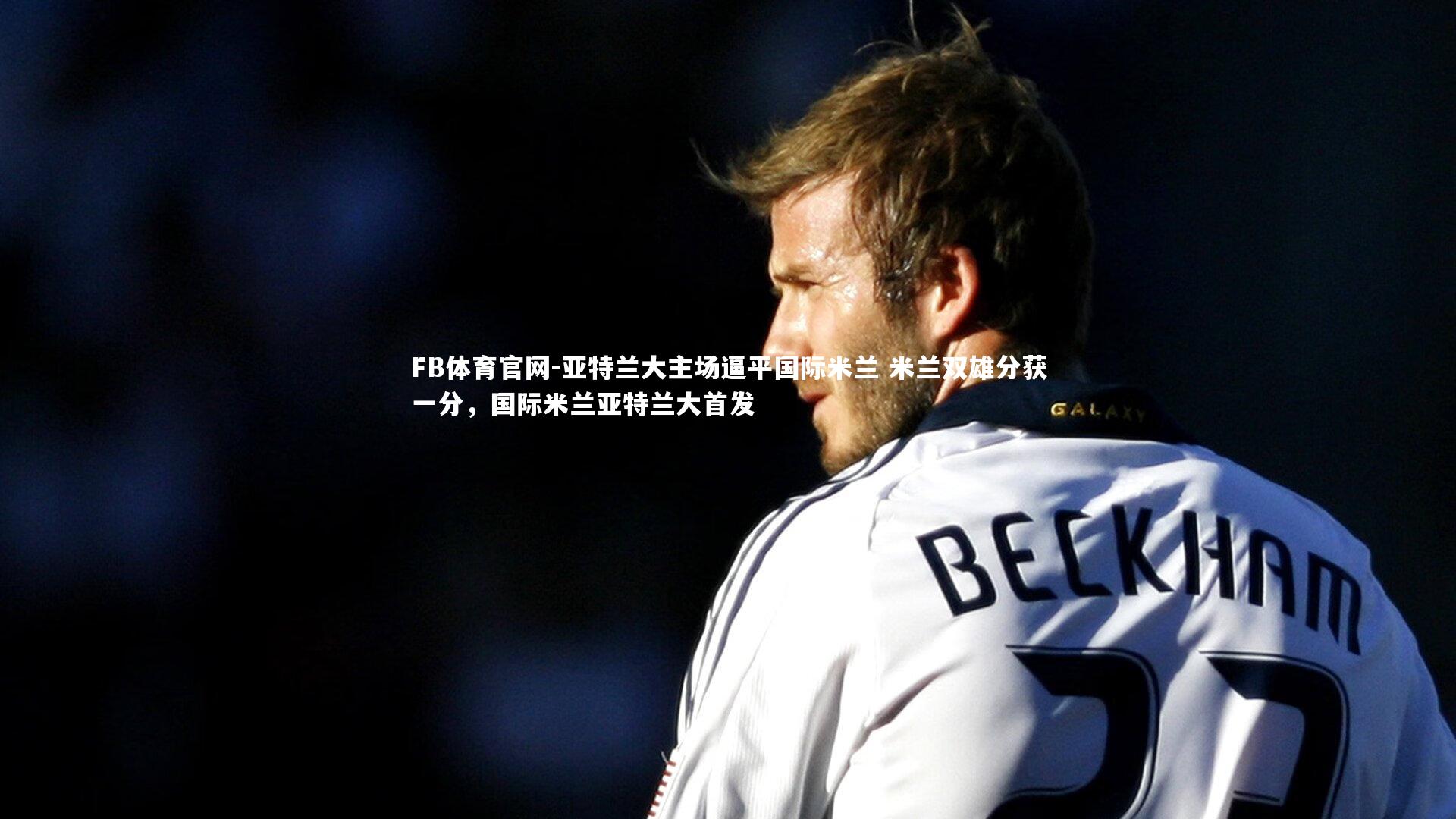 亚特兰大主场逼平国际米兰 米兰双雄分获一分,国际米兰亚特兰大首发