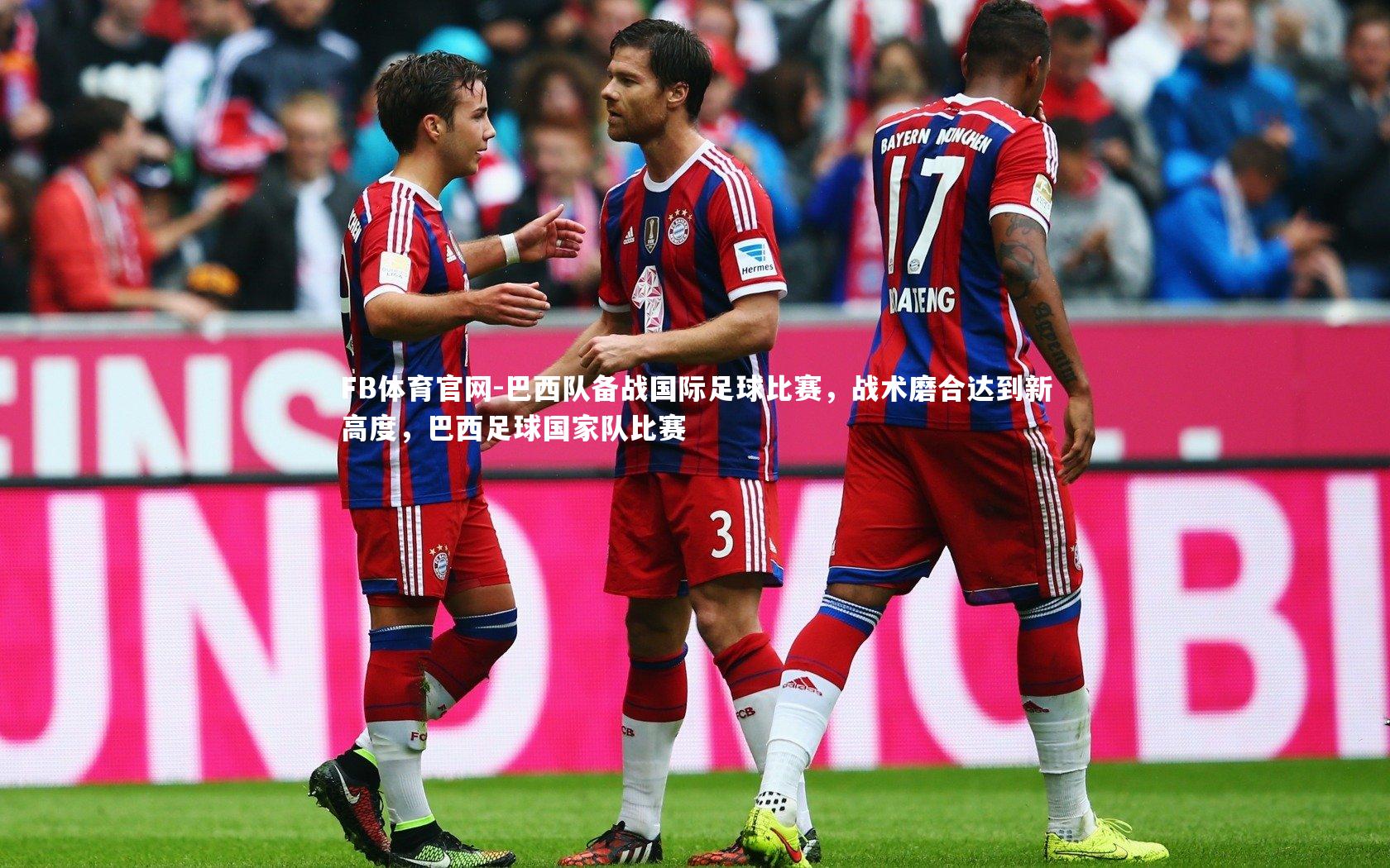 FB体育官网-巴西队备战国际足球比赛，战术磨合达到新高度，巴西足球国家队比赛