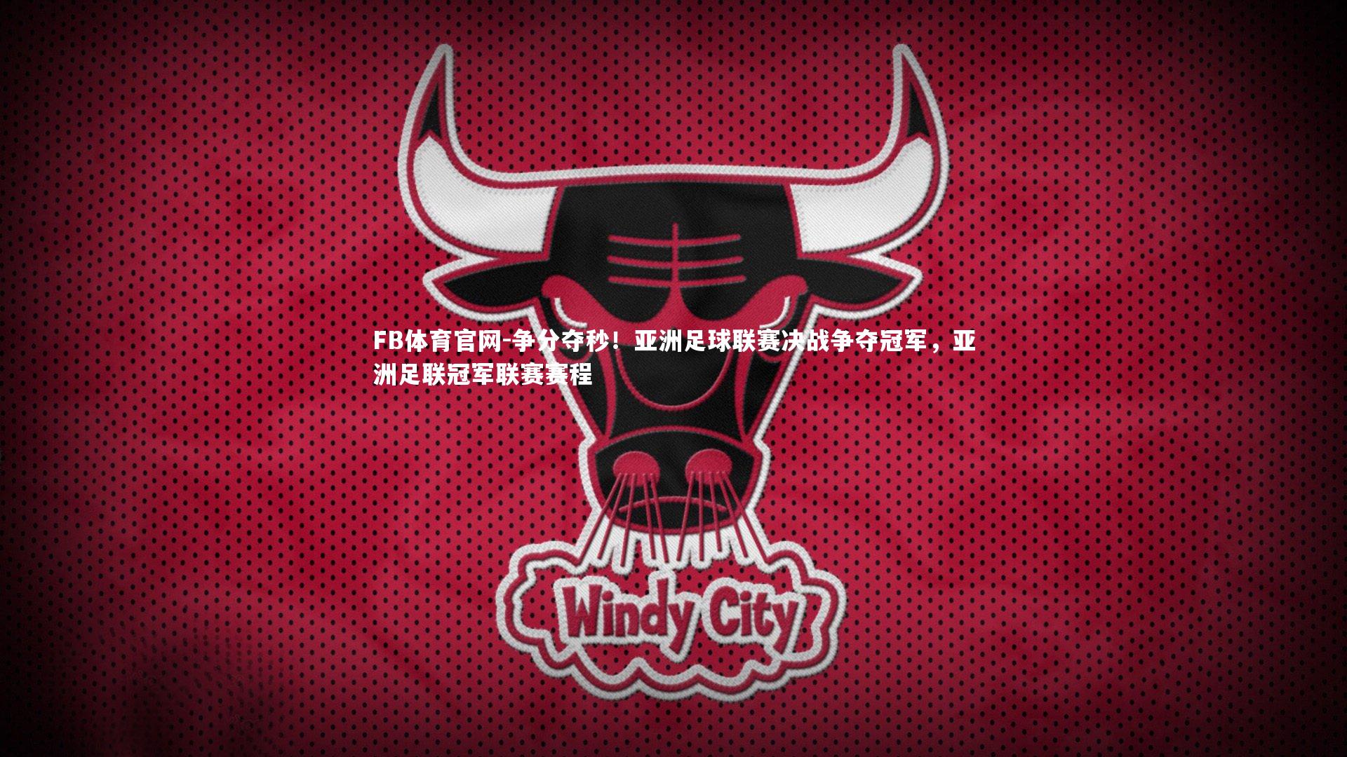 FB体育官网-争分夺秒！亚洲足球联赛决战争夺冠军，亚洲足联冠军联赛赛程