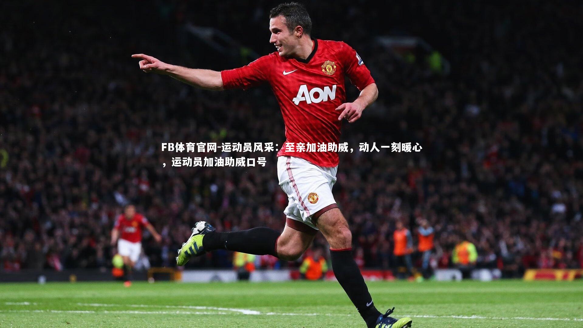 FB体育官网-运动员风采：至亲加油助威，动人一刻暖心，运动员加油助威口号