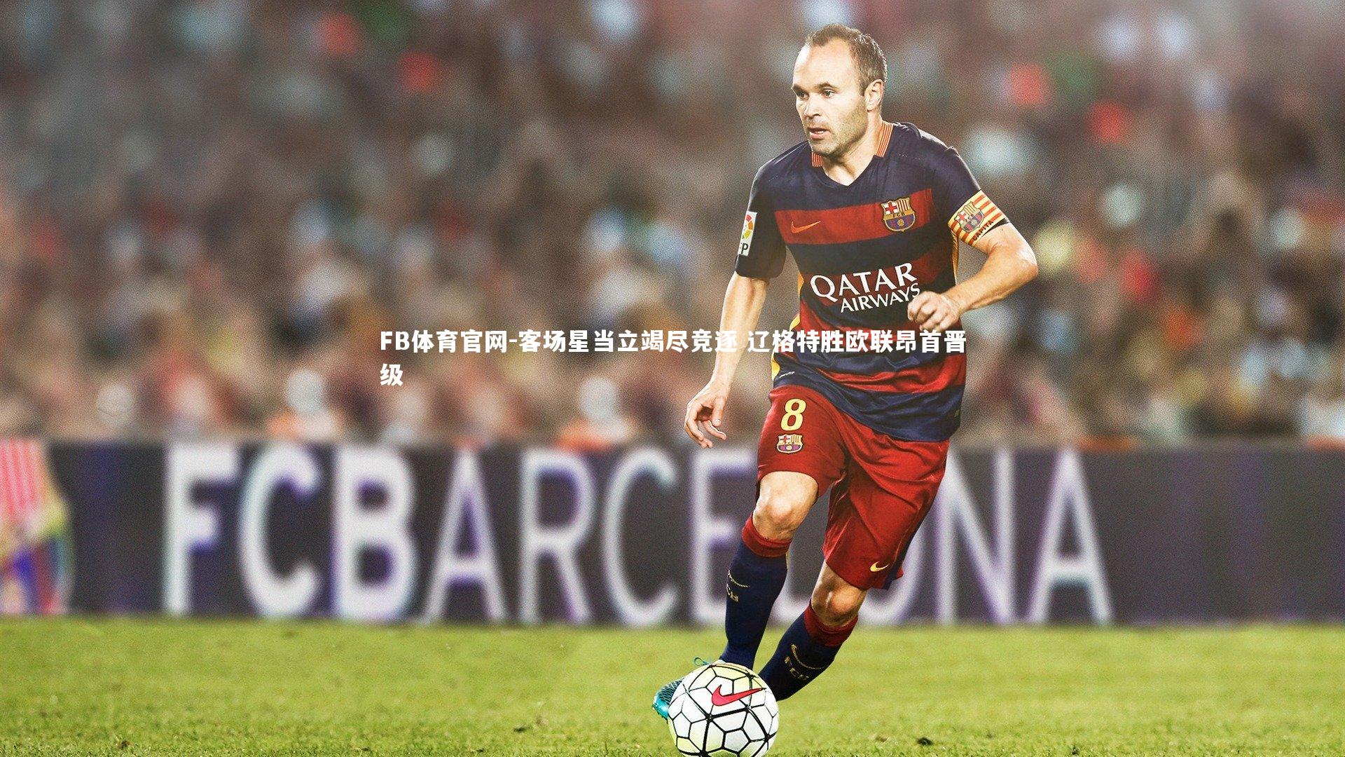 客场星当立竭尽竞逐 辽格特胜欧联昂首晋级